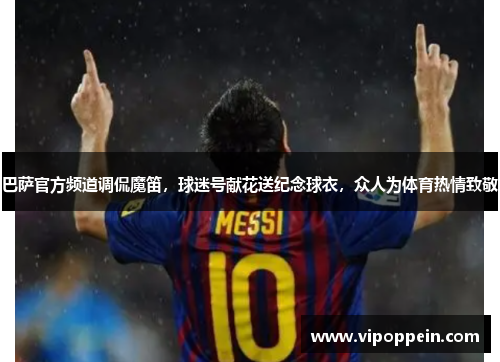 巴萨官方频道调侃魔笛，球迷号献花送纪念球衣，众人为体育热情致敬