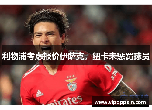 利物浦考虑报价伊萨克，纽卡未惩罚球员