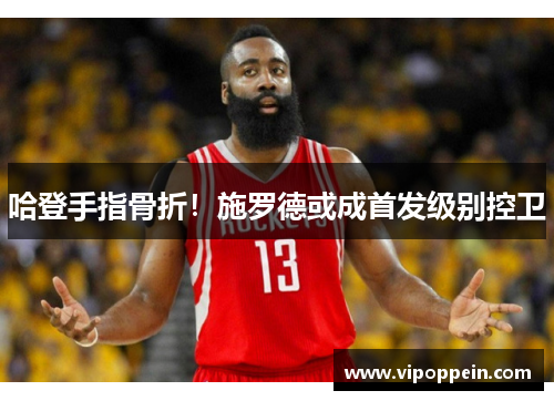 哈登手指骨折！施罗德或成首发级别控卫