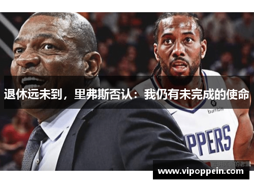 退休远未到，里弗斯否认：我仍有未完成的使命